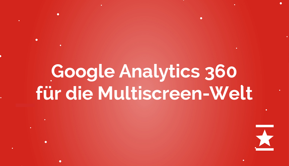 Google Analytics 360 – Das Nutzerverhalten Ihrer Kunden ganzheitlich verstehen