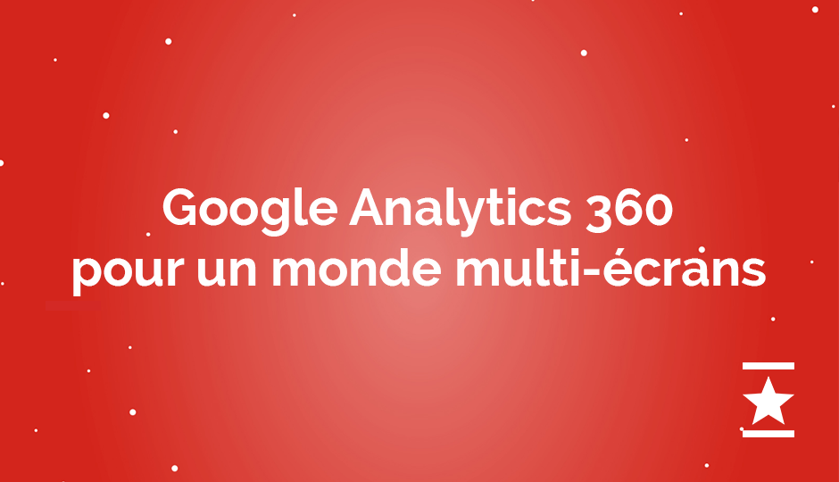Google Analytics 360 – Réussir dans un monde multi-écrans